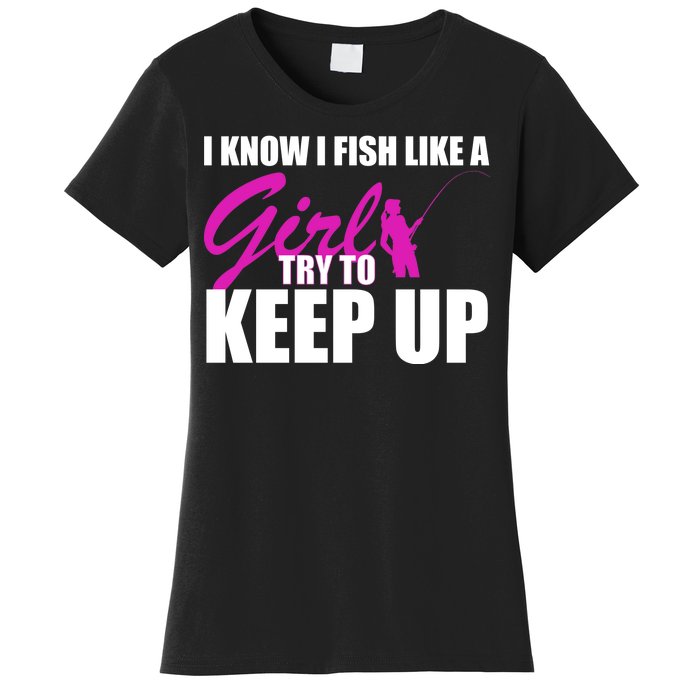 I Know I Fish Like A Girl try To Keep Up Women's T-Shirt