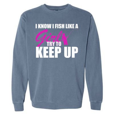 I Know I Fish Like A Girl try To Keep Up Garment-Dyed Sweatshirt