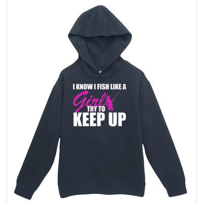 I Know I Fish Like A Girl try To Keep Up Urban Pullover Hoodie