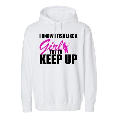 I Know I Fish Like A Girl try To Keep Up Garment-Dyed Fleece Hoodie