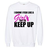 I Know I Fish Like A Girl try To Keep Up Garment-Dyed Sweatshirt
