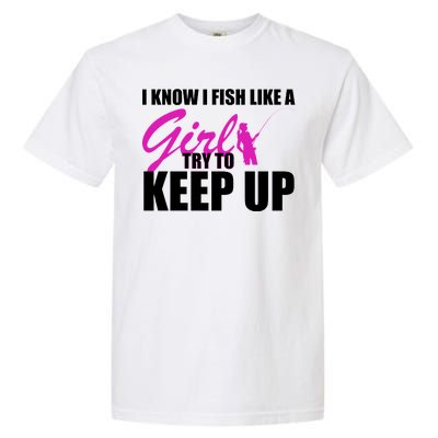 I Know I Fish Like A Girl try To Keep Up Garment-Dyed Heavyweight T-Shirt