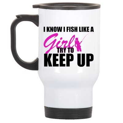 I Know I Fish Like A Girl try To Keep Up Stainless Steel Travel Mug