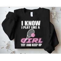 I Know I Play Like A Girl Try To Keep Up Sweatshirt