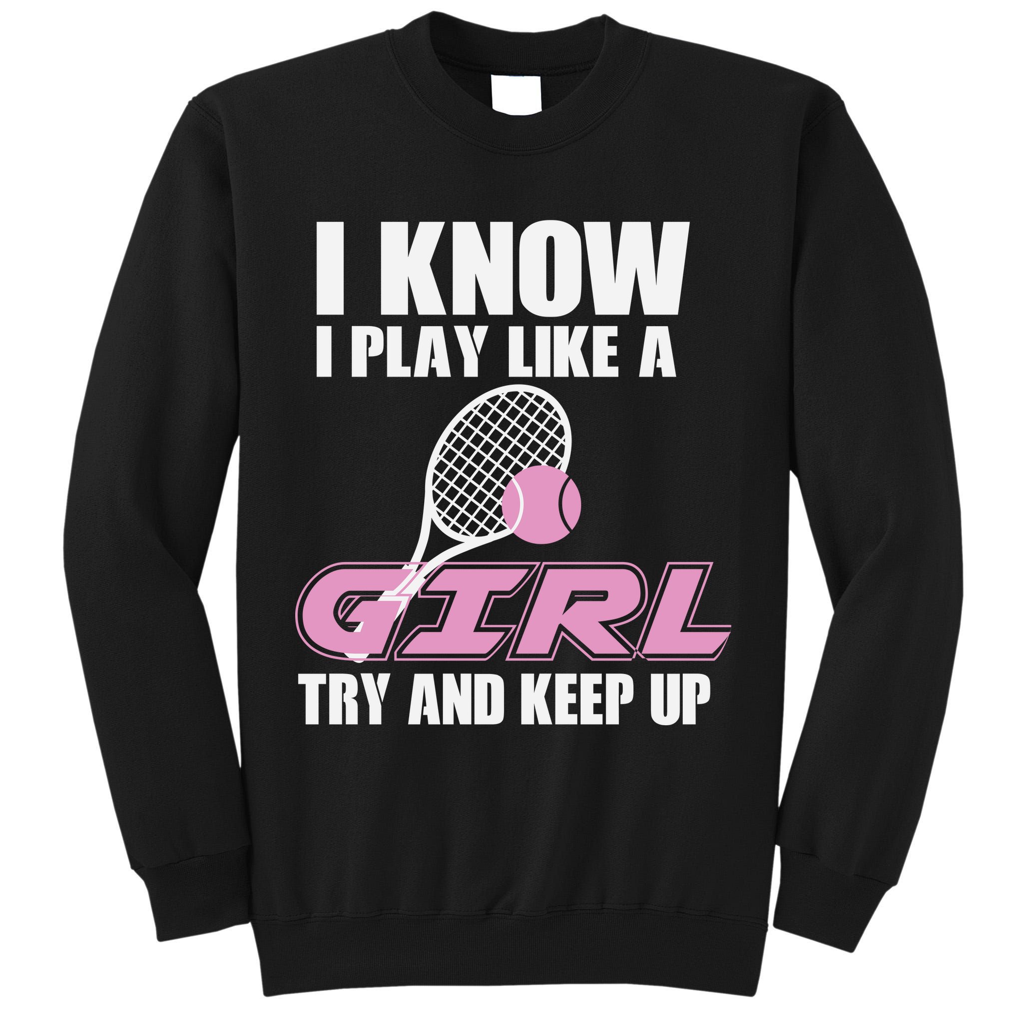I Know I Play Like A Girl Try To Keep Up Tall Sweatshirt