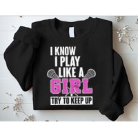 I Know I Play Like a Girl Try to Keep Up Lacrosse Sweatshirt