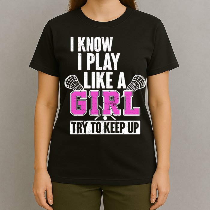 I Know I Play Like a Girl Try to Keep Up Lacrosse T-Shirt