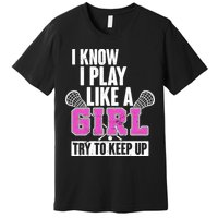 I Know I Play Like a Girl Try to Keep Up Lacrosse Premium T-Shirt