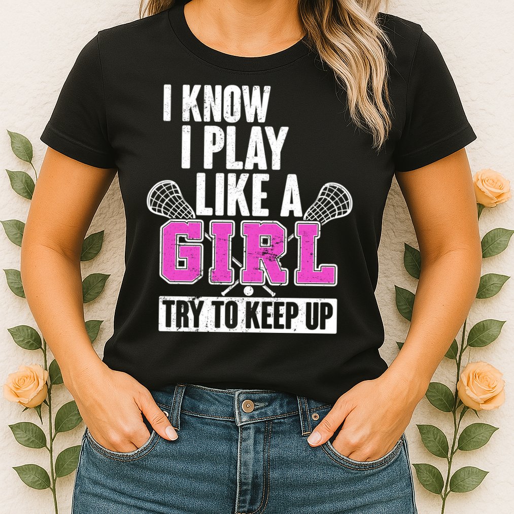 I Know I Play Like a Girl Try to Keep Up Lacrosse Womens T-Shirt