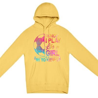 I Know I Play Like A Girl Try To Keep Up Soccer Premium Pullover Hoodie