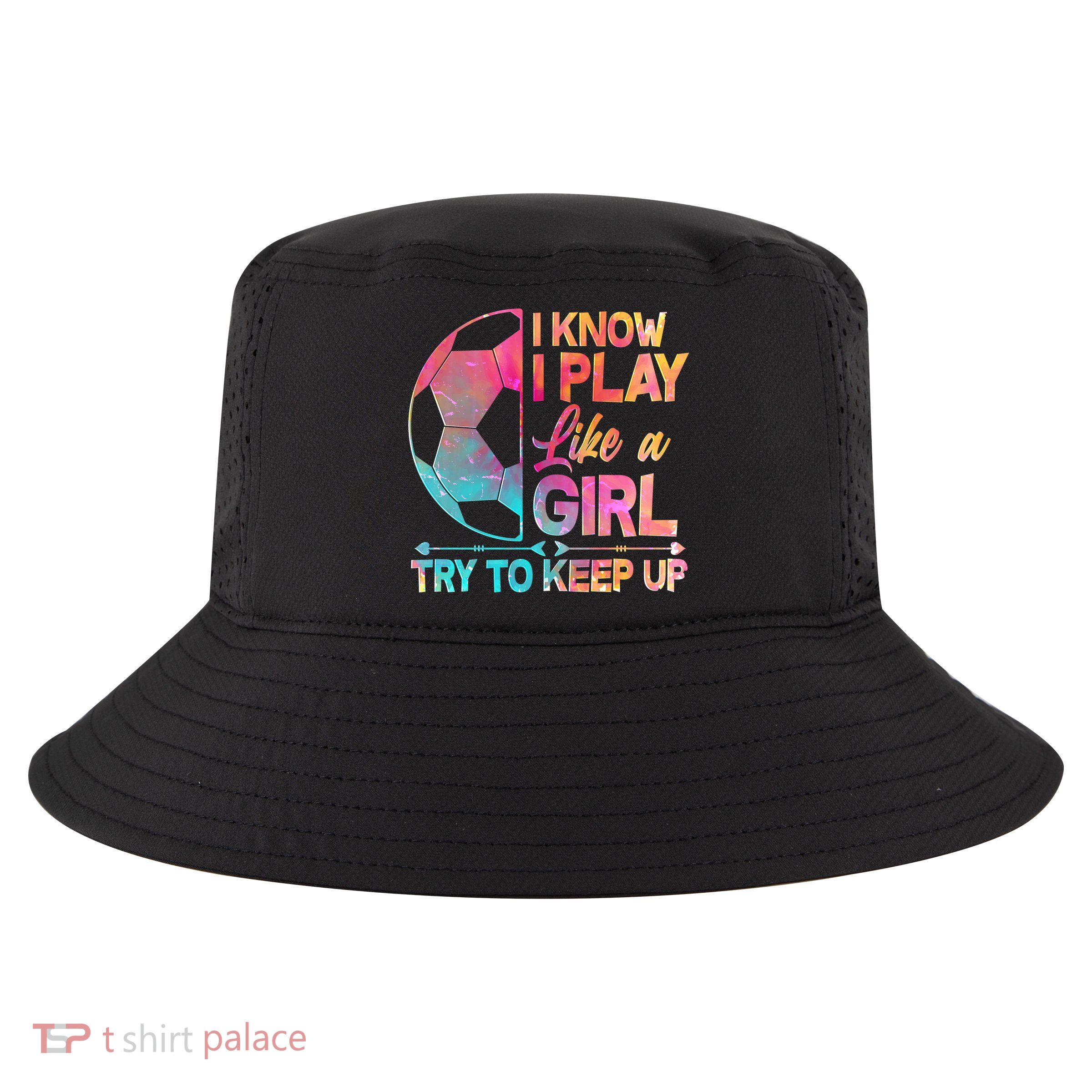 I Know I Play Like A Girl Try To Keep Up Soccer Cool Comfort Performance Bucket Hat