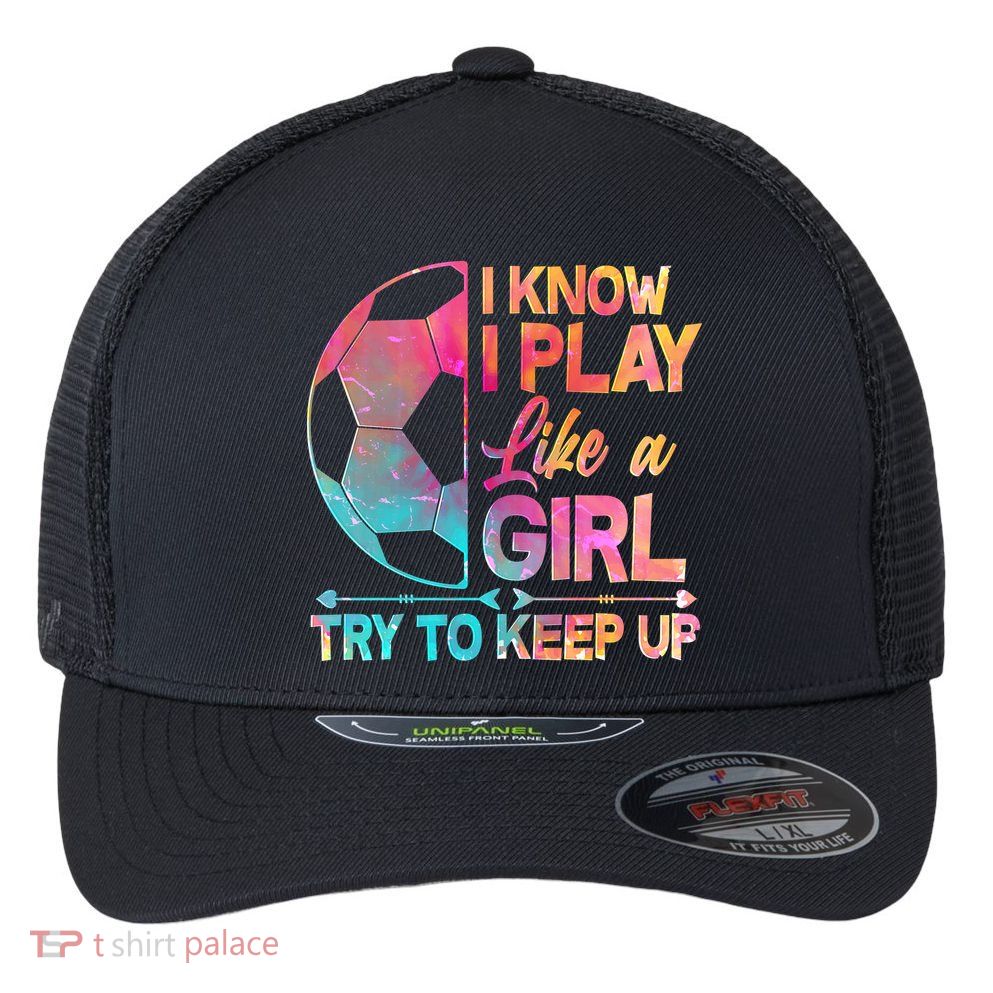 I Know I Play Like A Girl Try To Keep Up Soccer Flexfit Unipanel Trucker Cap