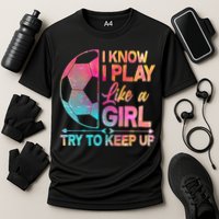 I Know I Play Like A Girl Try To Keep Up Soccer Performance Shirt