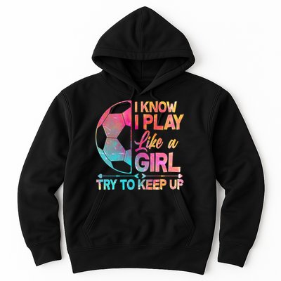 I Know I Play Like A Girl Try To Keep Up Soccer Hoodie
