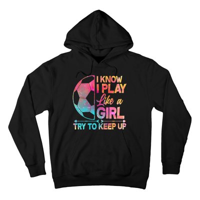 I Know I Play Like A Girl Try To Keep Up Soccer Hoodie