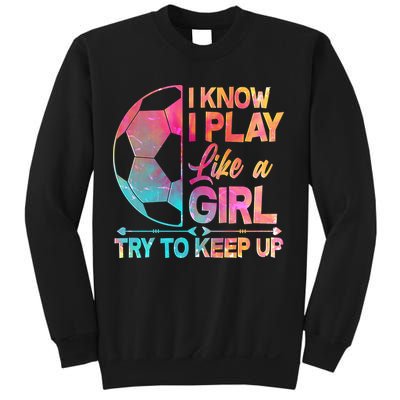 I Know I Play Like A Girl Try To Keep Up Soccer Sweatshirt