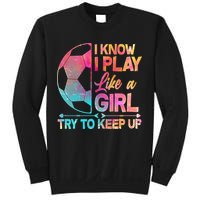 I Know I Play Like A Girl Try To Keep Up Soccer Sweatshirt