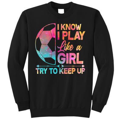 I Know I Play Like A Girl Try To Keep Up Soccer Sweatshirt