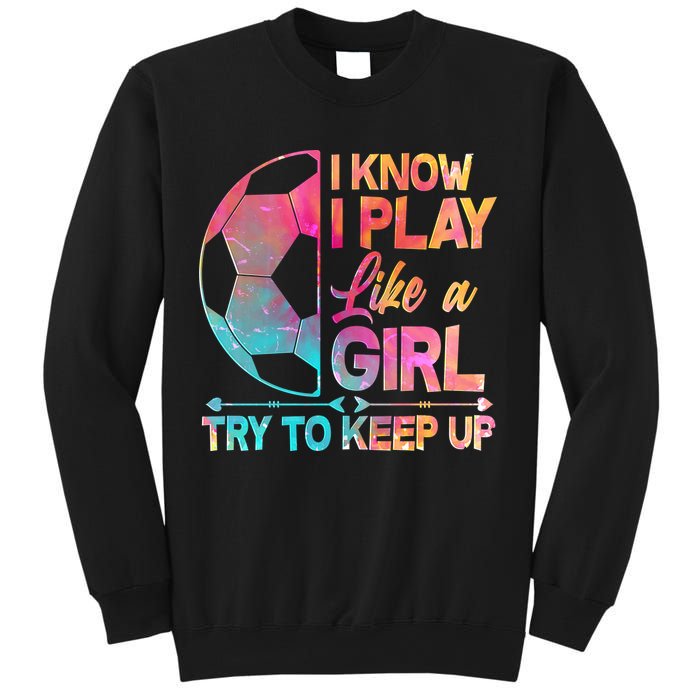 I Know I Play Like A Girl Try To Keep Up Soccer Sweatshirt
