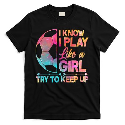 I Know I Play Like A Girl Try To Keep Up Soccer T-Shirt