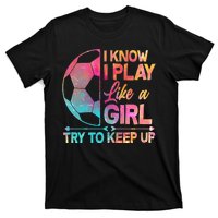 I Know I Play Like A Girl Try To Keep Up Soccer T-Shirt