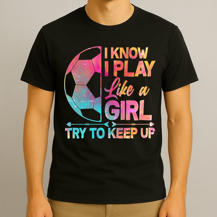 I Know I Play Like A Girl Try To Keep Up Soccer T-Shirt
