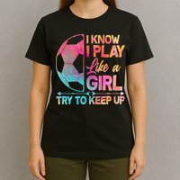 I Know I Play Like A Girl Try To Keep Up Soccer T-Shirt