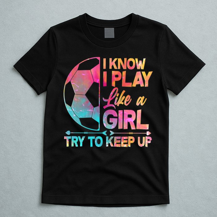 I Know I Play Like A Girl Try To Keep Up Soccer T-Shirt