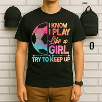 I Know I Play Like A Girl Try To Keep Up Soccer T-Shirt