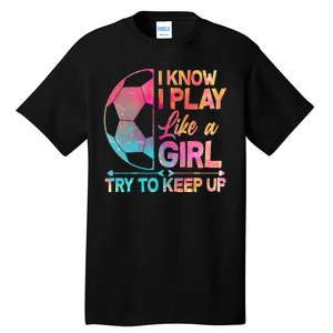 I Know I Play Like A Girl Try To Keep Up Soccer Tall T-Shirt