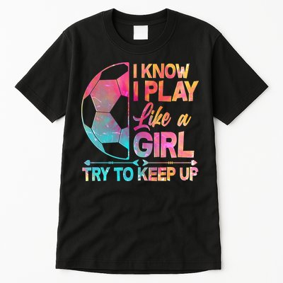 I Know I Play Like A Girl Try To Keep Up Soccer Tall T-Shirt
