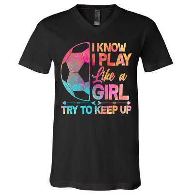 I Know I Play Like A Girl Try To Keep Up Soccer V-Neck T-Shirt