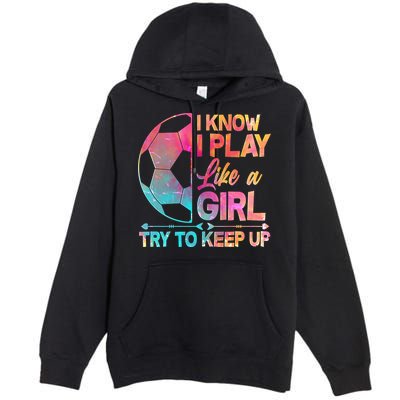 I Know I Play Like A Girl Try To Keep Up Soccer Premium Pullover Hoodie