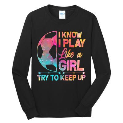 I Know I Play Like A Girl Try To Keep Up Soccer Tall Long Sleeve T-Shirt