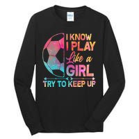 I Know I Play Like A Girl Try To Keep Up Soccer Tall Long Sleeve T-Shirt