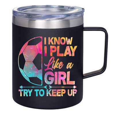 I Know I Play Like A Girl Try To Keep Up Soccer 12oz Stainless Steel Coffee Mug