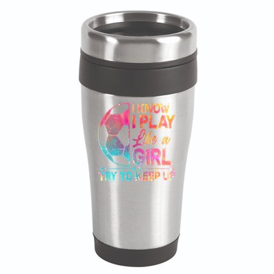 I Know I Play Like A Girl Try To Keep Up Soccer 16oz Travel Tumbler