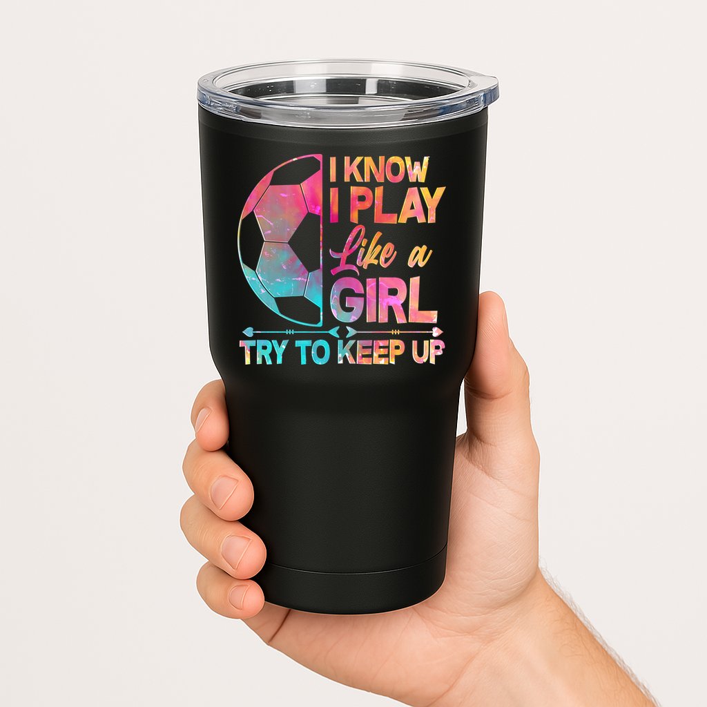 I Know I Play Like A Girl Try To Keep Up Soccer Tumbler