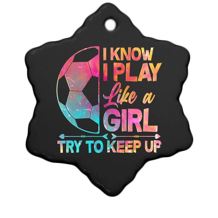 I Know I Play Like A Girl Try To Keep Up Soccer Ceramic Star Ornament