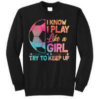 I Know I Play Like A Girl Try To Keep Up Soccer Tall Sweatshirt