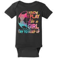 I Know I Play Like A Girl Try To Keep Up Soccer Baby Bodysuit
