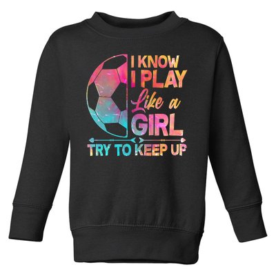 I Know I Play Like A Girl Try To Keep Up Soccer Toddler Sweatshirt