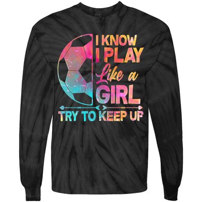 I Know I Play Like A Girl Try To Keep Up Soccer Tie-Dye Long Sleeve Shirt
