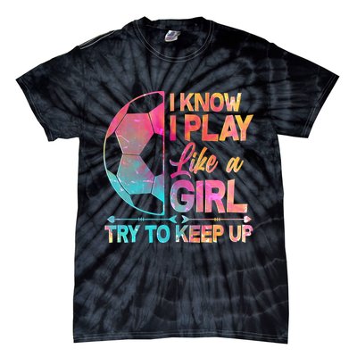 I Know I Play Like A Girl Try To Keep Up Soccer Tie-Dye T-Shirt