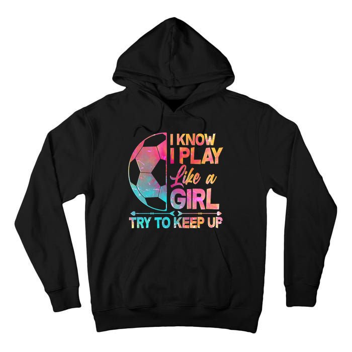 I Know I Play Like A Girl Try To Keep Up Soccer Tall Hoodie