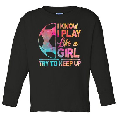 I Know I Play Like A Girl Try To Keep Up Soccer Toddler Long Sleeve Shirt