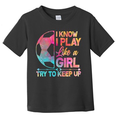 I Know I Play Like A Girl Try To Keep Up Soccer Toddler T-Shirt