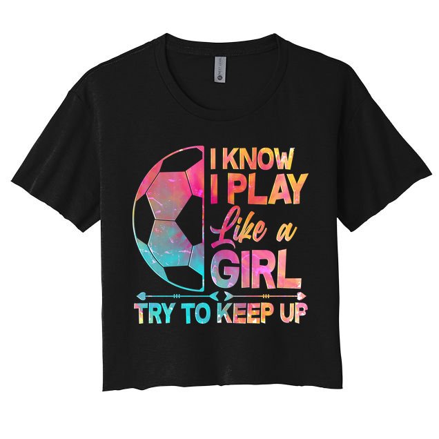 I Know I Play Like A Girl Try To Keep Up Soccer Crop Top