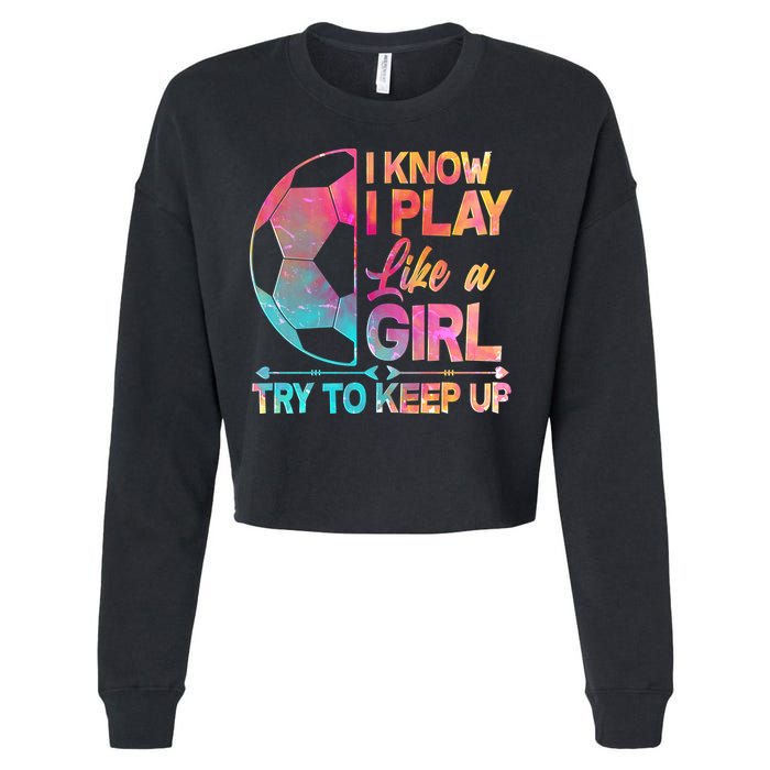 I Know I Play Like A Girl Try To Keep Up Soccer Cropped Pullover Crew