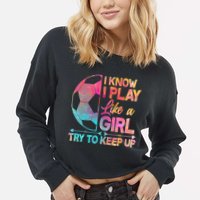 I Know I Play Like A Girl Try To Keep Up Soccer Cropped Pullover Crew